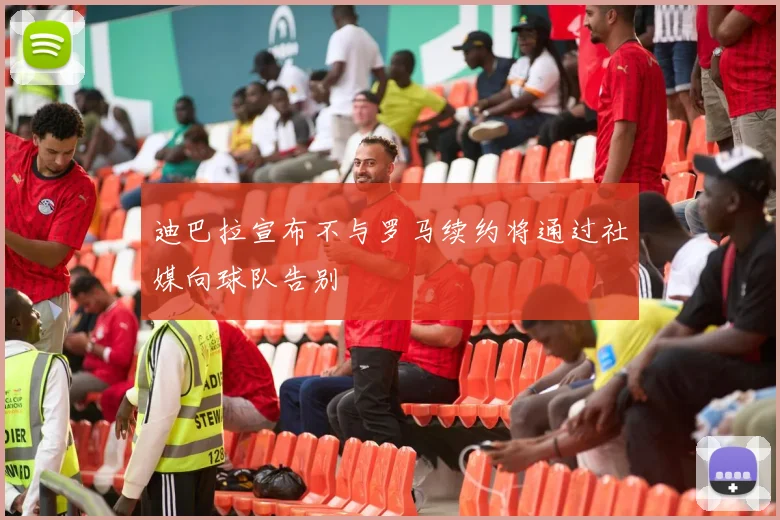 迪巴拉宣布不与罗马续约将通过社媒向球队告别