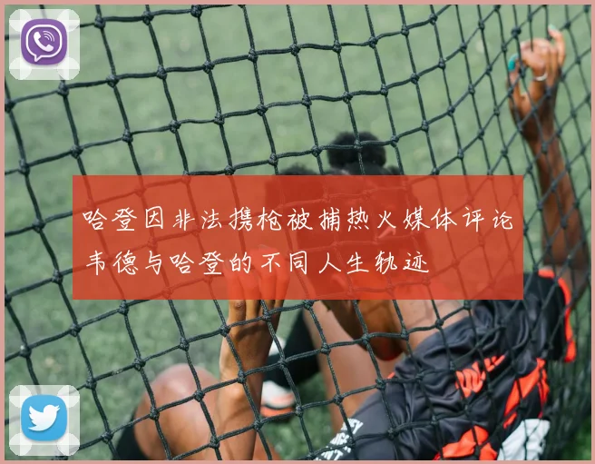哈登因非法携枪被捕热火媒体评论韦德与哈登的不同人生轨迹