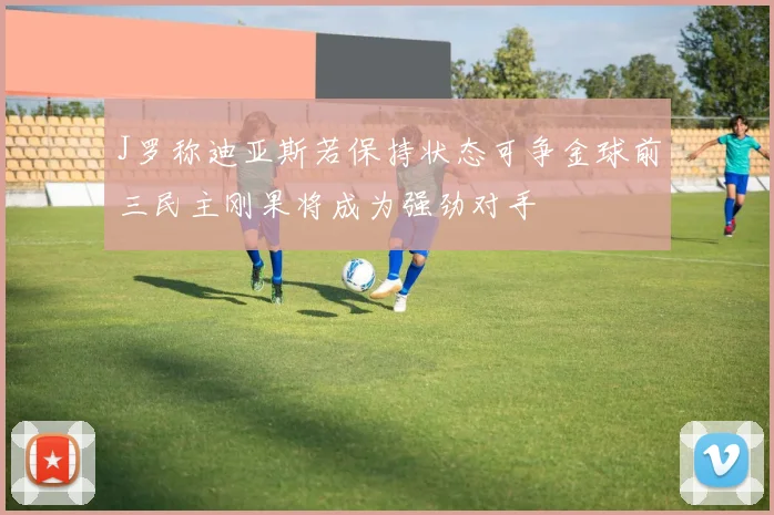 J罗称迪亚斯若保持状态可争金球前三民主刚果将成为强劲对手
