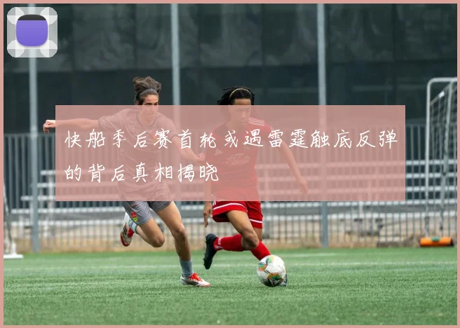 快船季后赛首轮或遇雷霆触底反弹的背后真相揭晓