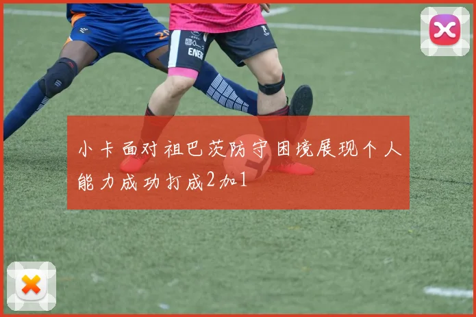 小卡面对祖巴茨防守困境展现个人能力成功打成2加1